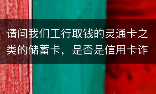 请问我们工行取钱的灵通卡之类的储蓄卡，是否是信用卡诈骗罪中的“信用卡”范畴