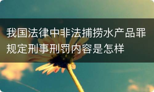 我国法律中非法捕捞水产品罪规定刑事刑罚内容是怎样
