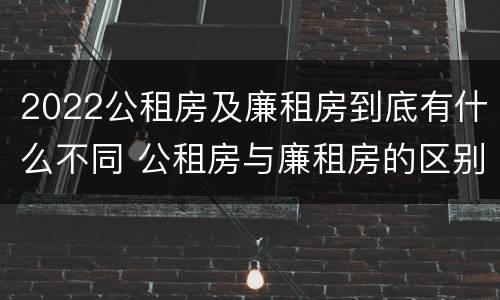 2022公租房及廉租房到底有什么不同 公租房与廉租房的区别都在此,别再搞错了!
