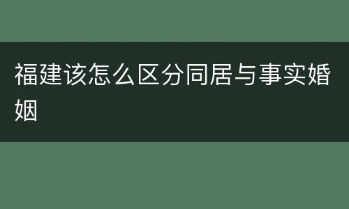 福建该怎么区分同居与事实婚姻