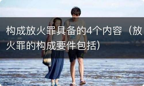 构成放火罪具备的4个内容（放火罪的构成要件包括）