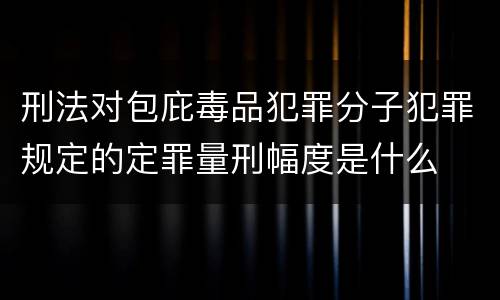 刑法对包庇毒品犯罪分子犯罪规定的定罪量刑幅度是什么