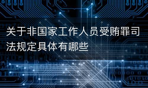 关于非国家工作人员受贿罪司法规定具体有哪些