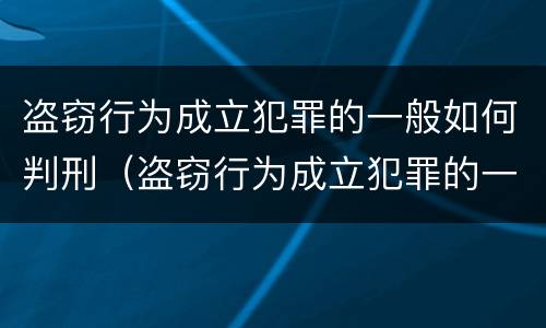 盗窃行为成立犯罪的一般如何判刑（盗窃行为成立犯罪的一般如何判刑案例）