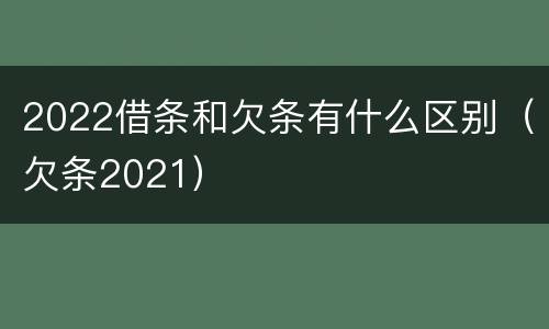 2022借条和欠条有什么区别（欠条2021）