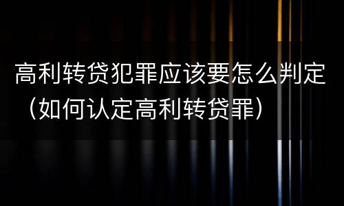 高利转贷犯罪应该要怎么判定（如何认定高利转贷罪）