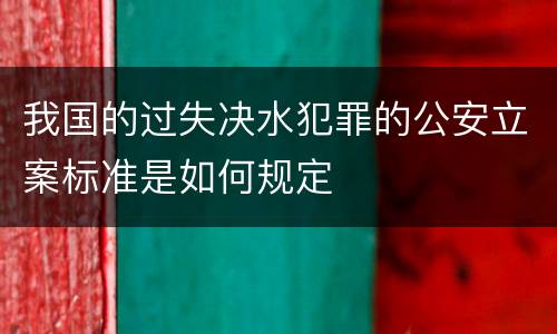 我国的过失决水犯罪的公安立案标准是如何规定