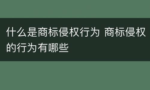 什么是商标侵权行为 商标侵权的行为有哪些