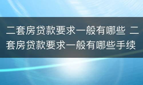 二套房贷款要求一般有哪些 二套房贷款要求一般有哪些手续