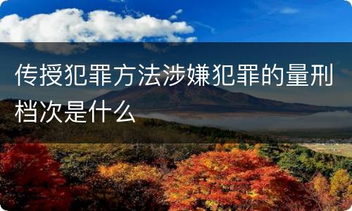 传授犯罪方法涉嫌犯罪的量刑档次是什么