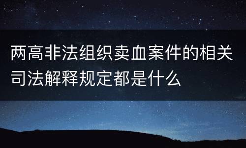 两高非法组织卖血案件的相关司法解释规定都是什么