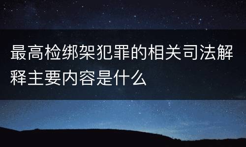 最高检绑架犯罪的相关司法解释主要内容是什么