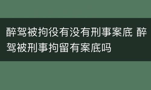 醉驾被拘役有没有刑事案底 醉驾被刑事拘留有案底吗