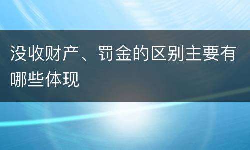 没收财产、罚金的区别主要有哪些体现