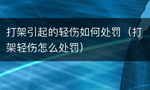 打架引起的轻伤如何处罚（打架轻伤怎么处罚）