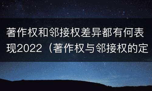 著作权和邻接权差异都有何表现2022（著作权与邻接权的定义是什么）