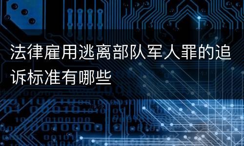 法律雇用逃离部队军人罪的追诉标准有哪些