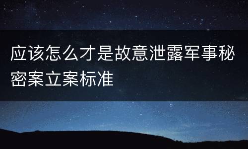 应该怎么才是故意泄露军事秘密案立案标准