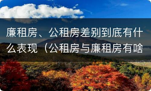 廉租房、公租房差别到底有什么表现（公租房与廉租房有啥区别）