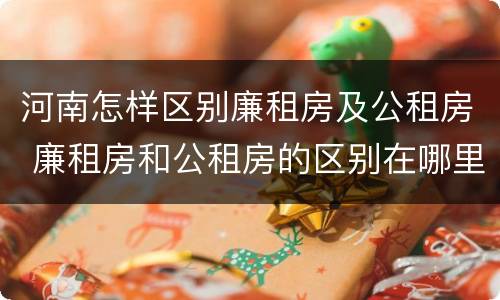 河南怎样区别廉租房及公租房 廉租房和公租房的区别在哪里