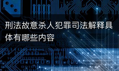 刑法故意杀人犯罪司法解释具体有哪些内容