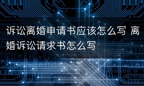 诉讼离婚申请书应该怎么写 离婚诉讼请求书怎么写