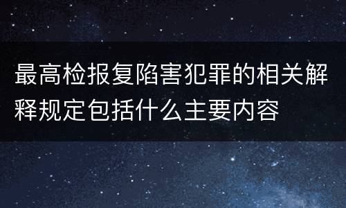 最高检报复陷害犯罪的相关解释规定包括什么主要内容