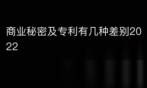 商业秘密及专利有几种差别2022