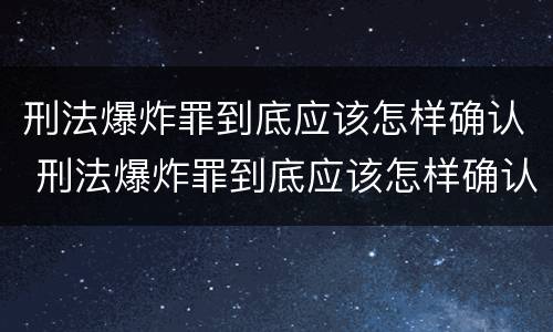 刑法爆炸罪到底应该怎样确认 刑法爆炸罪到底应该怎样确认罪名