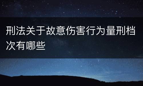 刑法关于故意伤害行为量刑档次有哪些