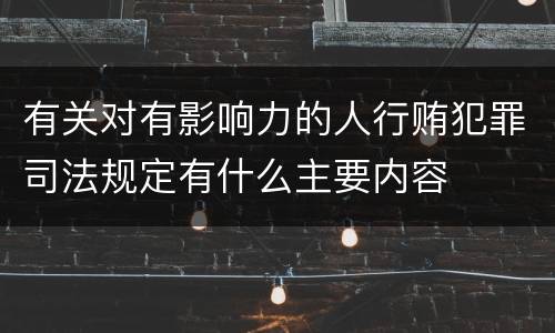 有关对有影响力的人行贿犯罪司法规定有什么主要内容