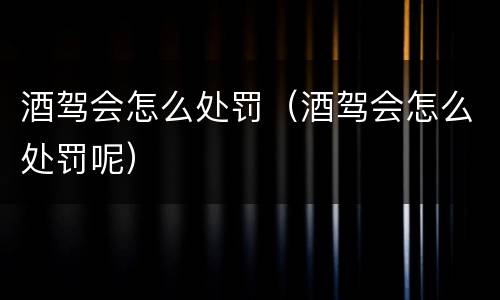 酒驾会怎么处罚（酒驾会怎么处罚呢）