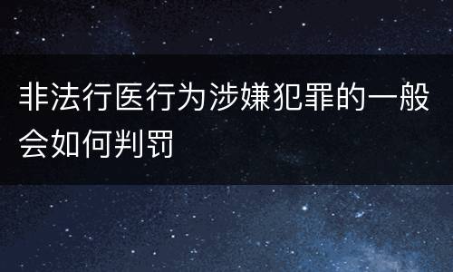 非法行医行为涉嫌犯罪的一般会如何判罚