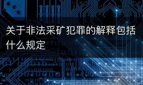 关于非法采矿犯罪的解释包括什么规定