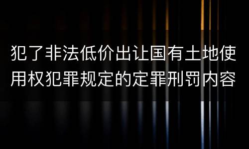 犯了非法低价出让国有土地使用权犯罪规定的定罪刑罚内容