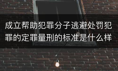 成立帮助犯罪分子逃避处罚犯罪的定罪量刑的标准是什么样的