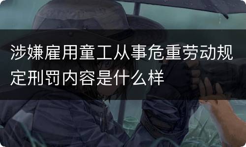 涉嫌雇用童工从事危重劳动规定刑罚内容是什么样