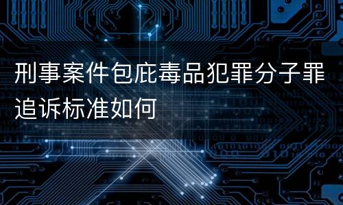 刑事案件包庇毒品犯罪分子罪追诉标准如何