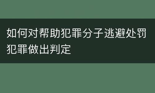 如何对帮助犯罪分子逃避处罚犯罪做出判定