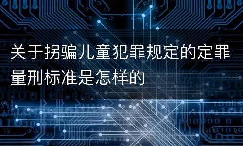 关于拐骗儿童犯罪规定的定罪量刑标准是怎样的