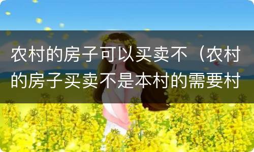 农村的房子可以买卖不（农村的房子买卖不是本村的需要村委会出具什么证明）