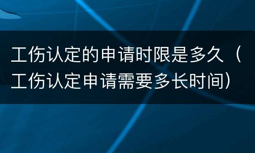 工伤认定的申请时限是多久（工伤认定申请需要多长时间）