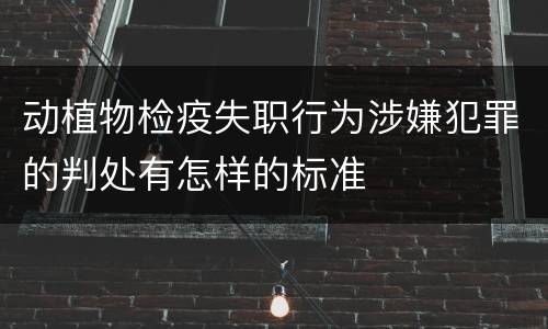 动植物检疫失职行为涉嫌犯罪的判处有怎样的标准