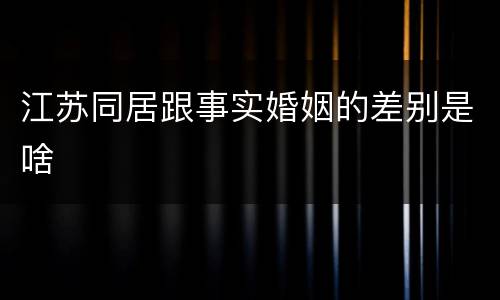 江苏同居跟事实婚姻的差别是啥