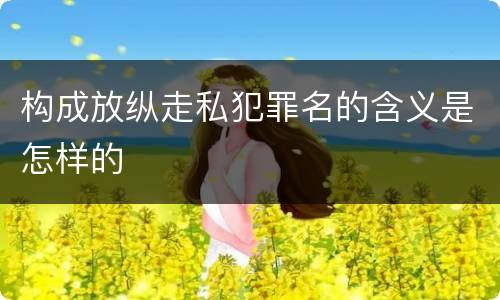 构成放纵走私犯罪名的含义是怎样的