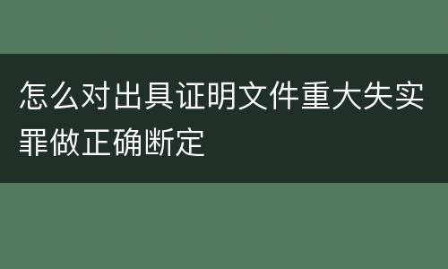 怎么对出具证明文件重大失实罪做正确断定