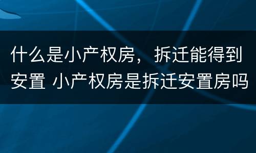 什么是小产权房，拆迁能得到安置 小产权房是拆迁安置房吗