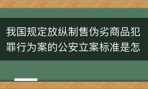 我国规定放纵制售伪劣商品犯罪行为案的公安立案标准是怎么规定