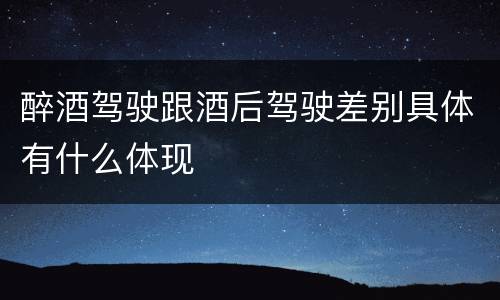 醉酒驾驶跟酒后驾驶差别具体有什么体现