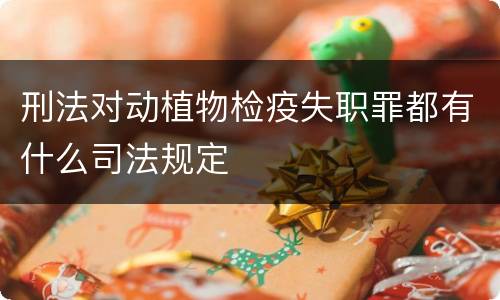 刑法对动植物检疫失职罪都有什么司法规定